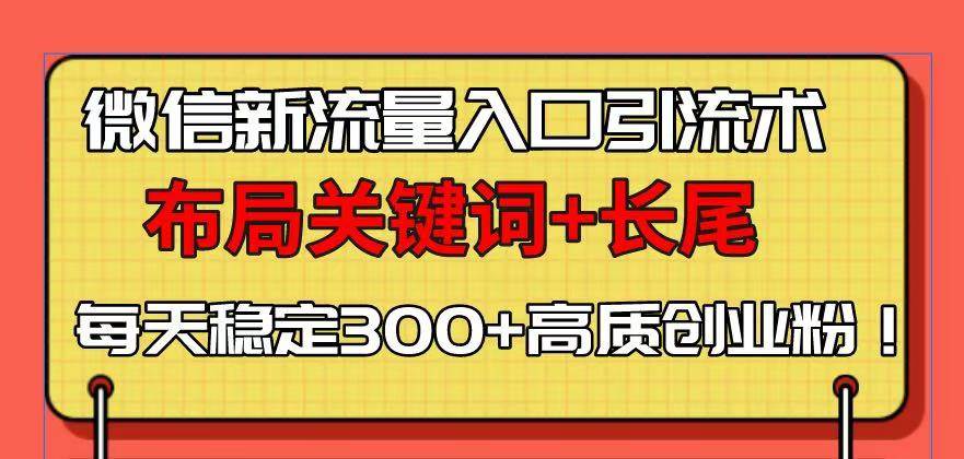 （无水印）微信新流量入口引流术，布局关键词+长尾，每天稳定300+高质创业粉！