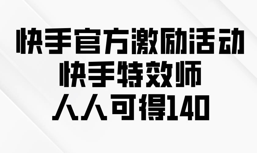 （无水印）快手官方激励活动-快手特效师，人人可得140