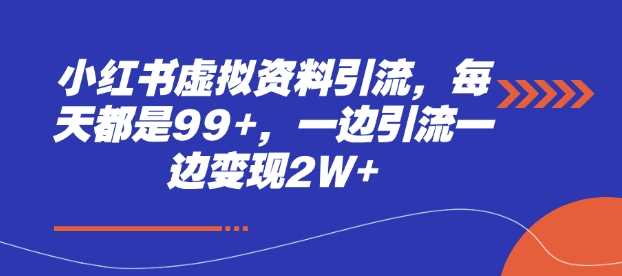 小红书虚拟资料引流，每天都是99+，一边引流一边变现2W+