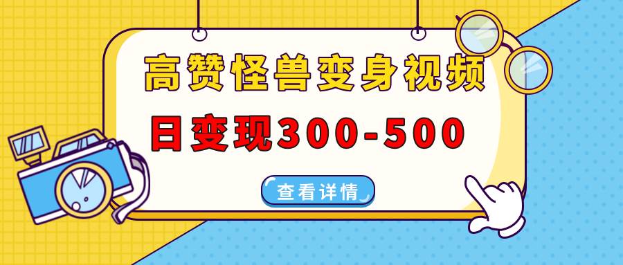 （无水印）高赞怪兽变身视频制作，日变现300-500，多平台发布（抖音、视频号、小红书