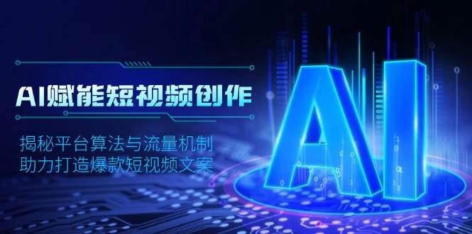 （无水印）AI赋能短视频创作，揭秘平台算法与流量机制，助力打造爆款短视频文案