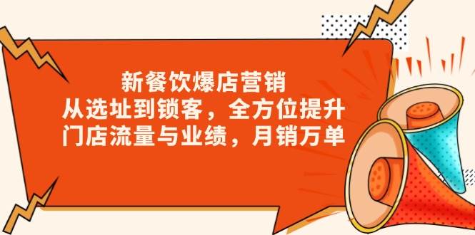 （无水印）新 餐饮爆店营销，从选址到锁客，全方位提升门店流量与业绩，月销万单