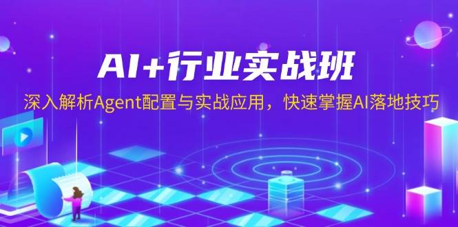 （无水印）AI+行业实战班，深入解析Agent配置与实战应用，快速掌握AI落地技巧