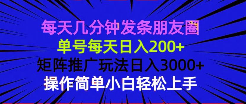 （无水印）每天几分钟发条朋友圈 单号每天日入200+ 矩阵推广玩法日入3000+ 操作简…