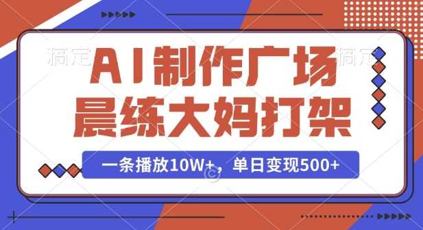 AI制作广场晨练大妈打架，一条播放10W+，单日变现多张【揭秘】