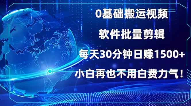 （无水印）0基础搬运视频，批量剪辑，每天30分钟日赚1500+，小白再也不用白费…