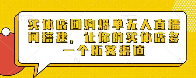 实体店团购爆单无人直播间搭建，让你的实体店多一个拓客渠道