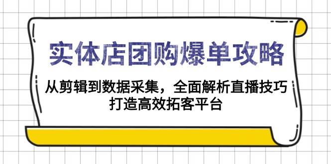 （无水印）实体店-团购爆单攻略：从剪辑到数据采集，全面解析直播技巧，打造高效…