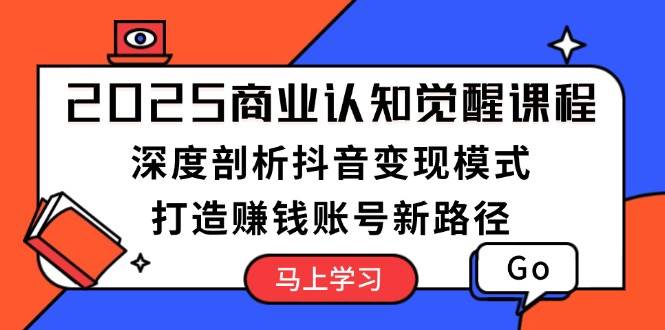 （无水印）2025商业认知觉醒课程：深度剖析抖音变现模式，打造赚钱账号新路径