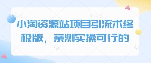 小淘资源站项目引流术终极版，亲测实操可行的