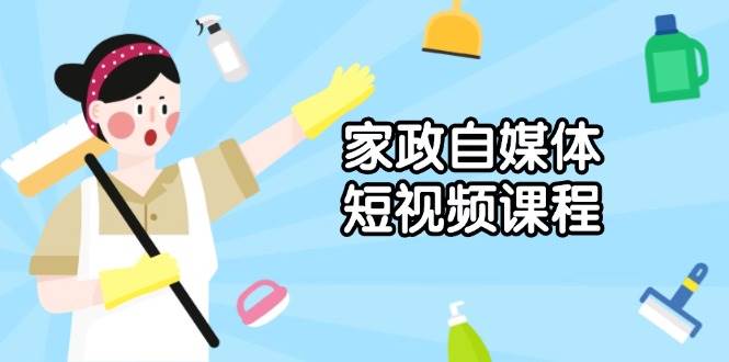 （无水印）家政 自媒体短视频课程：从内容到发布，解析拍摄与剪辑技巧，打造爆款视频