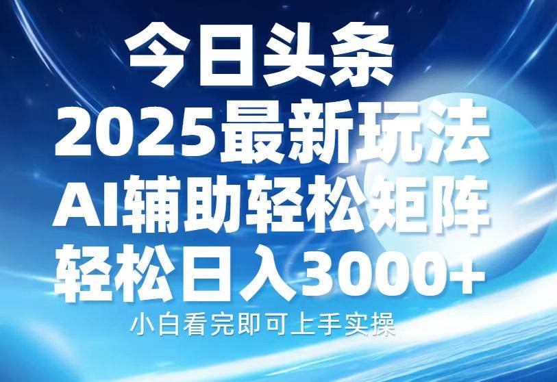 （无水印）今日头条2025最新玩法，思路简单，复制粘贴，AI辅助，轻松矩阵日入3000+