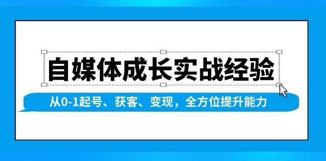 （无水印）自媒体成长实战经验，从0-1起号、获客、变现，全方位提升能力