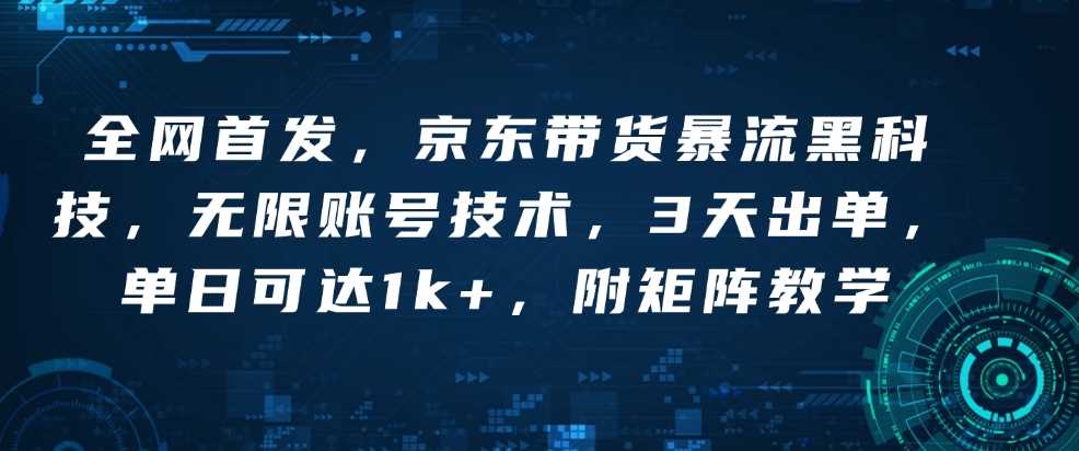 全网首发，京东带货暴流黑科技，无限账号技术，3天出单，单日可达1k+，附矩阵教学【揭秘】