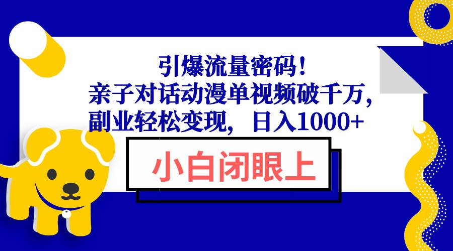 （无水印）引爆流量密码！亲子对话动漫单视频破千万，副业轻松变现，日入1000+