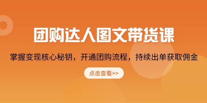 （无水印）团购 达人图文带货课，掌握变现核心秘钥，开通团购流程，持续出单获取佣金