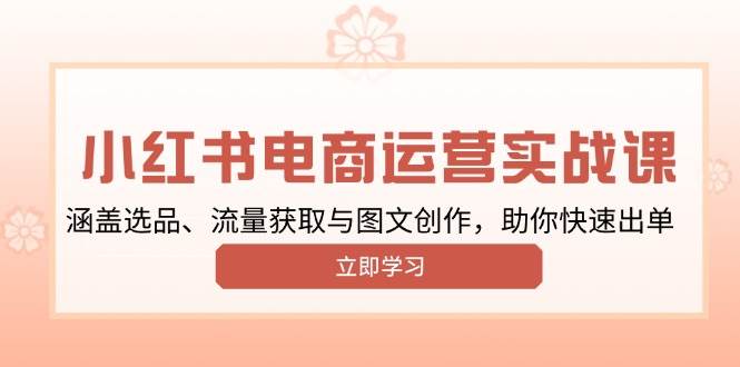 （无水印）小红书变现运营实战课，涵盖选品、流量获取与图文创作，助你快速出单