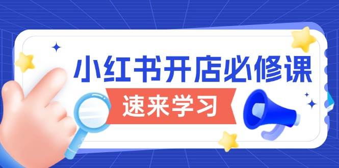 （无水印）小红书开店必修课，详解开店流程与玩法规则，开启电商变现之旅