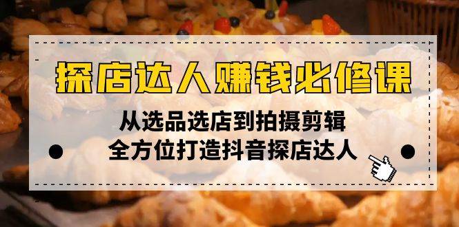 （无水印）探店达人赚钱必修课，从选品选店到拍摄剪辑，全方位打造抖音探店达人