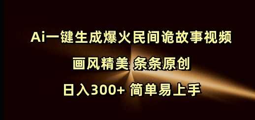 Ai一键生成爆火民间诡故事视频 画风精美 条条原创 日入300+ 简单易上手