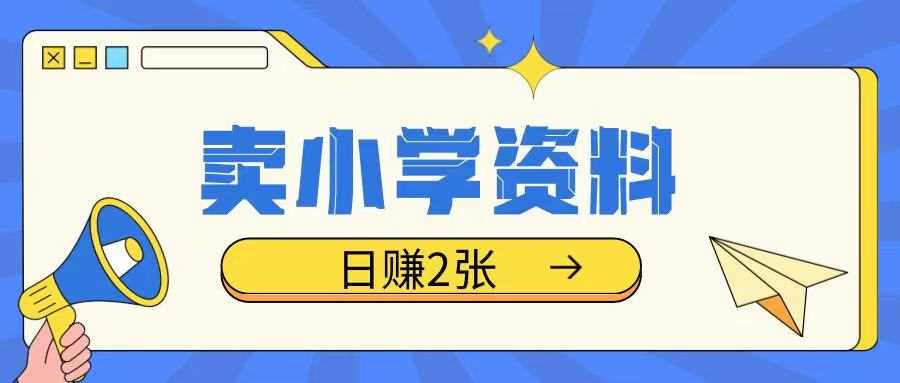 卖小学资料冷门项目，操作简单每天坚持执行就会有收益，轻松日入两张【揭秘】