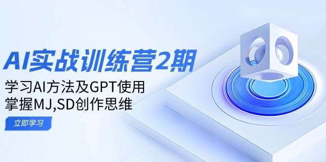 （无水印）ai实战训练营2期：学习AI方法及GPT使用，掌握MJ,SD创作思维