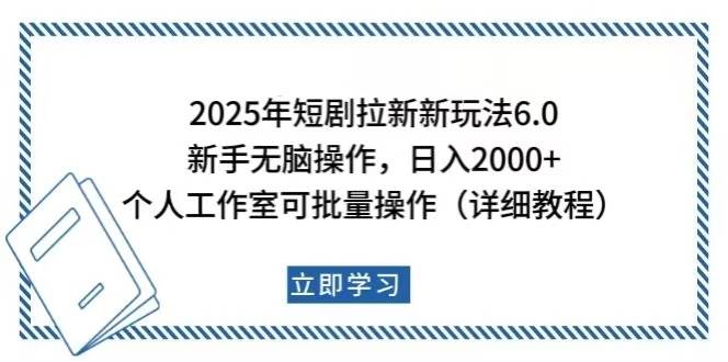 （无水印）2025年短剧拉新新玩法，新手日入2000+，个人工作室可批量做【详细教程】