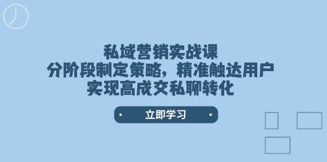 （无水印）私域营销实战课，分阶段制定策略，精准触达用户，实现高成交私聊转化