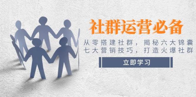 （无水印）社群运营必备！从零搭建社群，揭秘六大锦囊、七大营销技巧，打造火爆社群