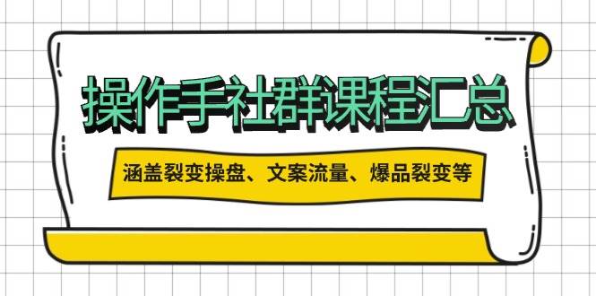 （无水印）操作手社群课程汇总，涵盖裂变操盘、文案流量、爆品裂变等多方面内容