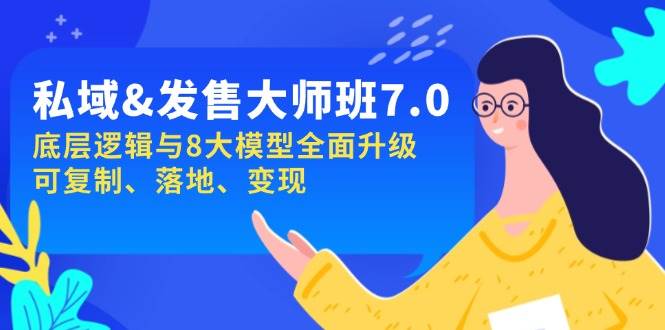 （无水印）私域&发售-大师班第7期，底层逻辑与8大模型全面升级 可复制 落地 变现