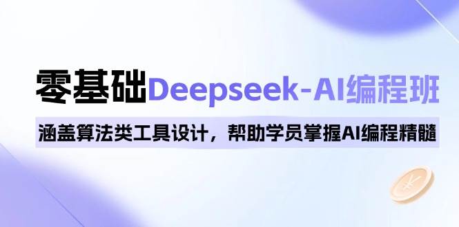 （无水印）0基础Deepseek-AI编程班，涵盖算法类工具设计，帮助学员掌握AI编程精髓