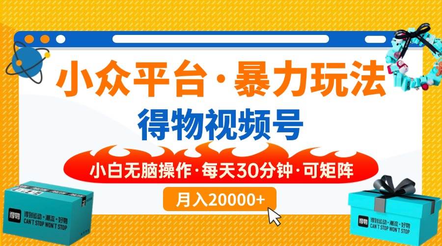 （无水印）【得物】小众平台暴力玩法，一键搬运爆款视频，可矩阵，小白无脑操作，…