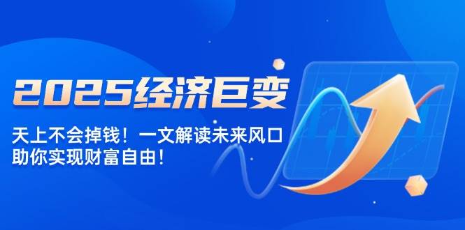 （无水印）2025经济巨变，天上不会掉钱！一文解读未来风口，助你实现财富自由！