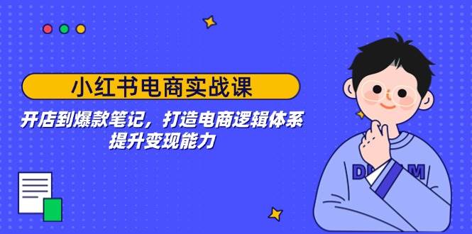 （无水印）小红书电商实战课：开店到爆款笔记，打造电商逻辑体系，提升变现能力