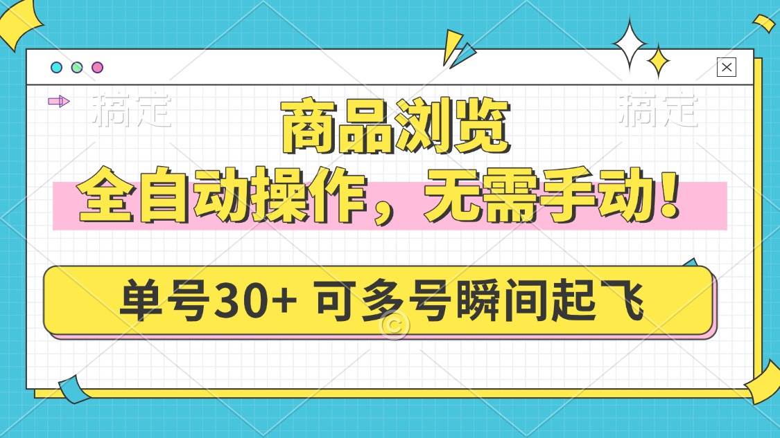 （无水印）商品浏览，全自动操作，无需手动，单号一天30+，多号矩阵，瞬间起飞