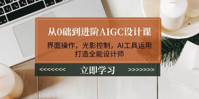 （无水印）从0础到进阶AIGC设计课：界面操作，光影控制，AI工具运用，打造全能设计师