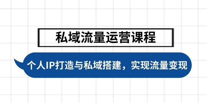 （无水印）私域流量运营课程，个人IP打造与私域搭建，助力学员实现流量变现