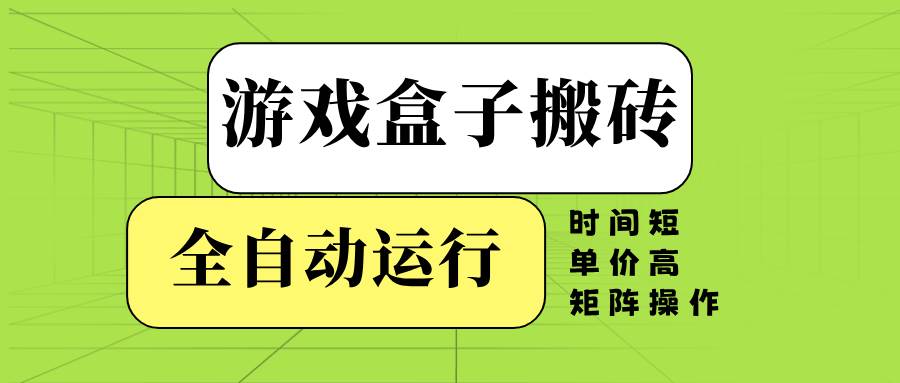 （无水印）游戏盒子全自动搬砖，时间短、单价高，矩阵操作