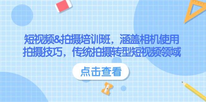 （无水印）短视频&拍摄培训班，涵盖相机使用、拍摄技巧，传统拍摄转型短视频领域