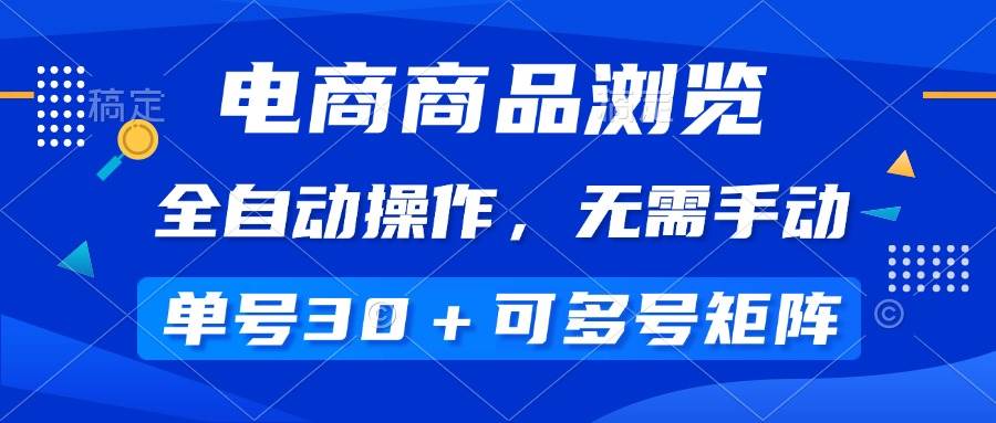 （无水印）电商商品浏览，全自动操作，无需手动，单号一天30+，多号矩阵