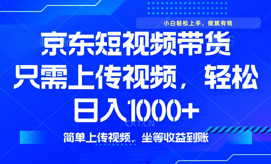 （无水印）最新风口，京东短视频带货，只需上传视频，轻松日入1000+，无需剪辑，…