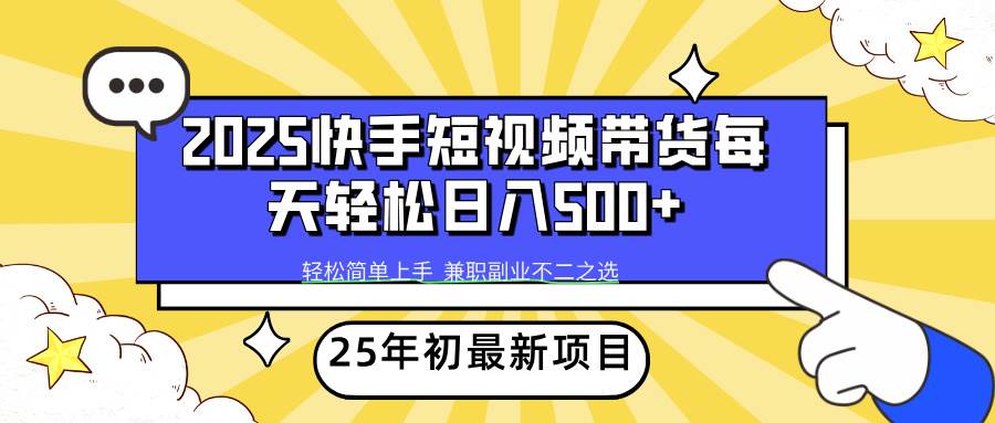 （无水印）2025年初新项目快手短视频带货轻松日入500+