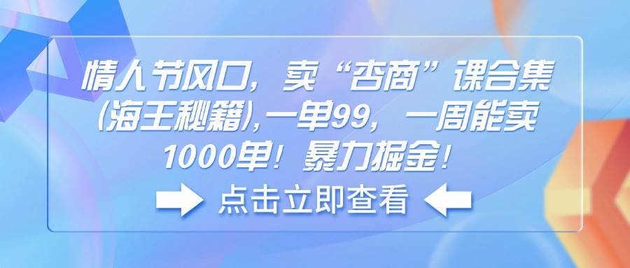 （无水印）情人节风口，卖“杏商”课合集(海王秘籍),一单99，一周能卖1000单！暴…