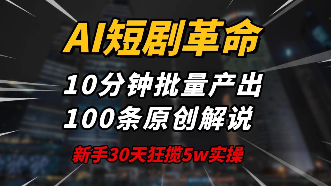 （无水印）AI短剧革命！10分钟批量产出100条原创解说，新手30天狂揽5w实操揭秘