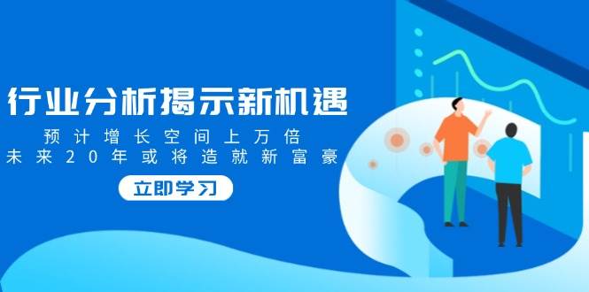 （无水印）行业分析揭示新机遇，预计增长空间上万倍，未来20年或将造就新富豪