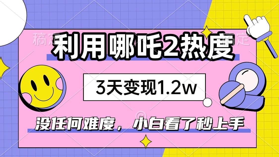 （无水印）如何利用哪吒2爆火，3天赚1.2W，没有任何难度，小白看了秒学会，抓紧时…