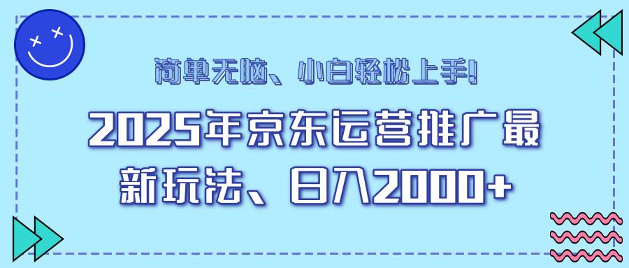 （无水印）25年京东运营推广最新玩法，日入2000+，小白轻松上手！