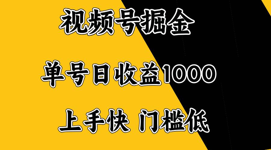 （无水印）视频号掘金，单号日收益1000+，门槛低，容易上手。