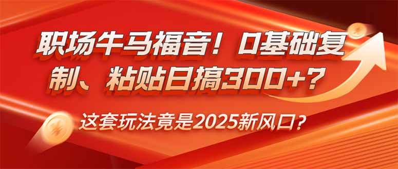 （无水印）职场牛马福音！0基础复制、粘贴日搞300+？这套玩法竟是2025新风口？